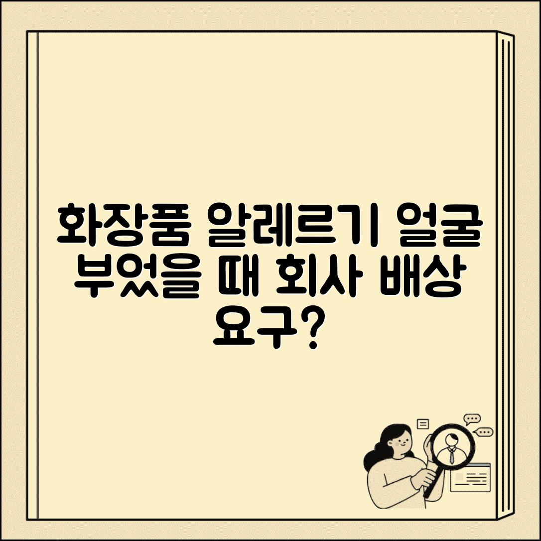 화장품 알레르기로 얼굴 부었는데 회사에 배상 요구 가능한가요 | 화장품 알레르기 | 제품 결함 | 배상