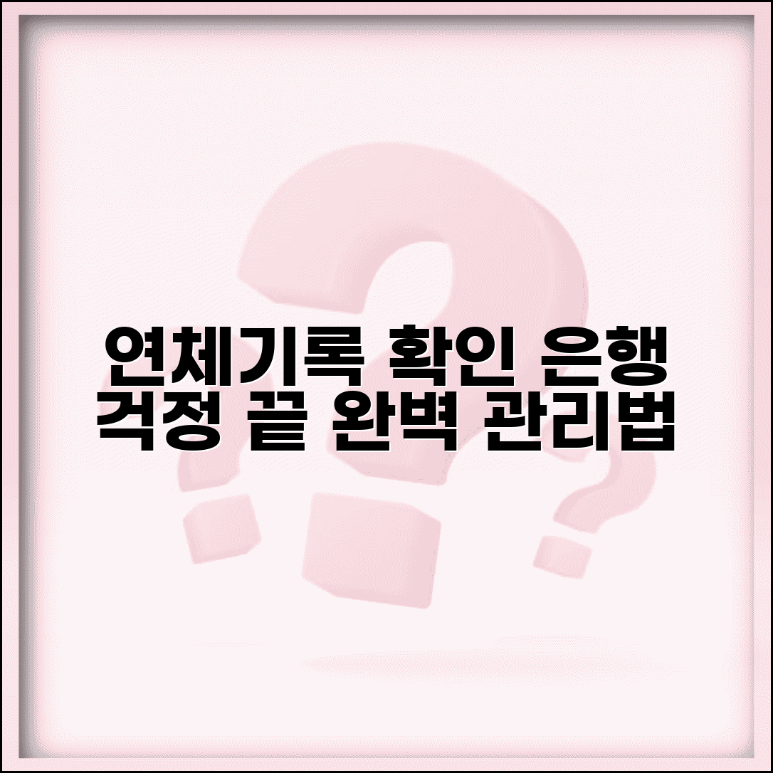 은행 연체기록 조회 확인 방법 | 은행 연체정보 완벽 관리법