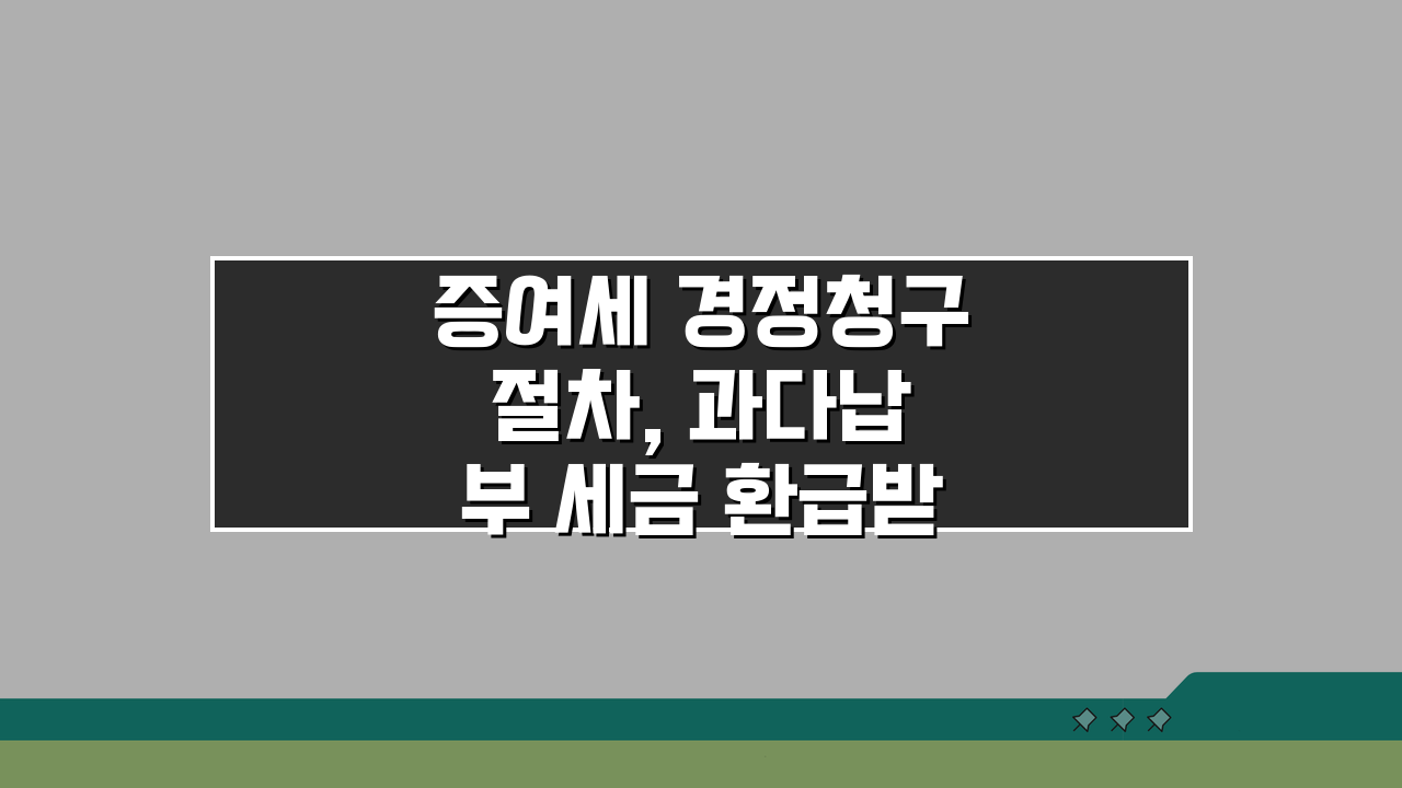 증여세 경정청구 절차, 과다납부 세금 환급받는 5단계