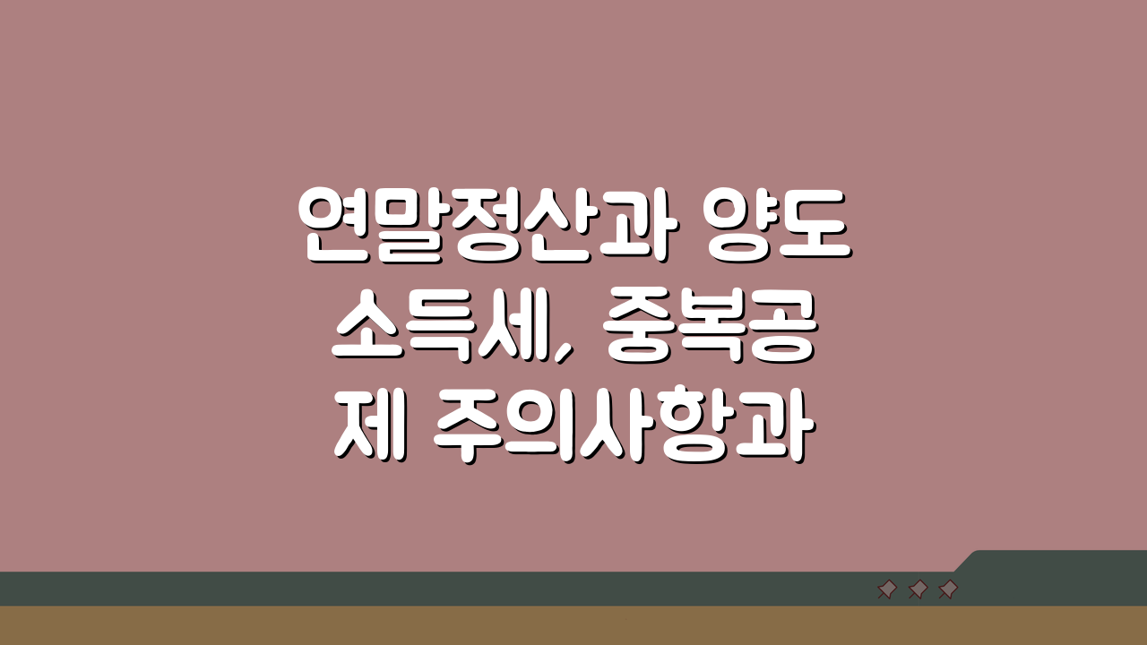 연말정산과 양도소득세, 중복공제 주의사항과 신고요령 A to Z