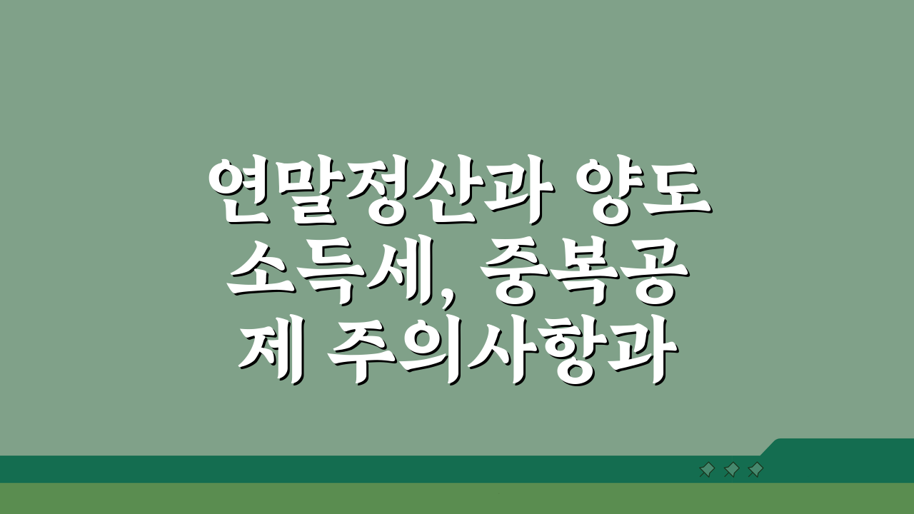 연말정산과 양도소득세, 중복공제 주의사항과 신고요령 A to Z