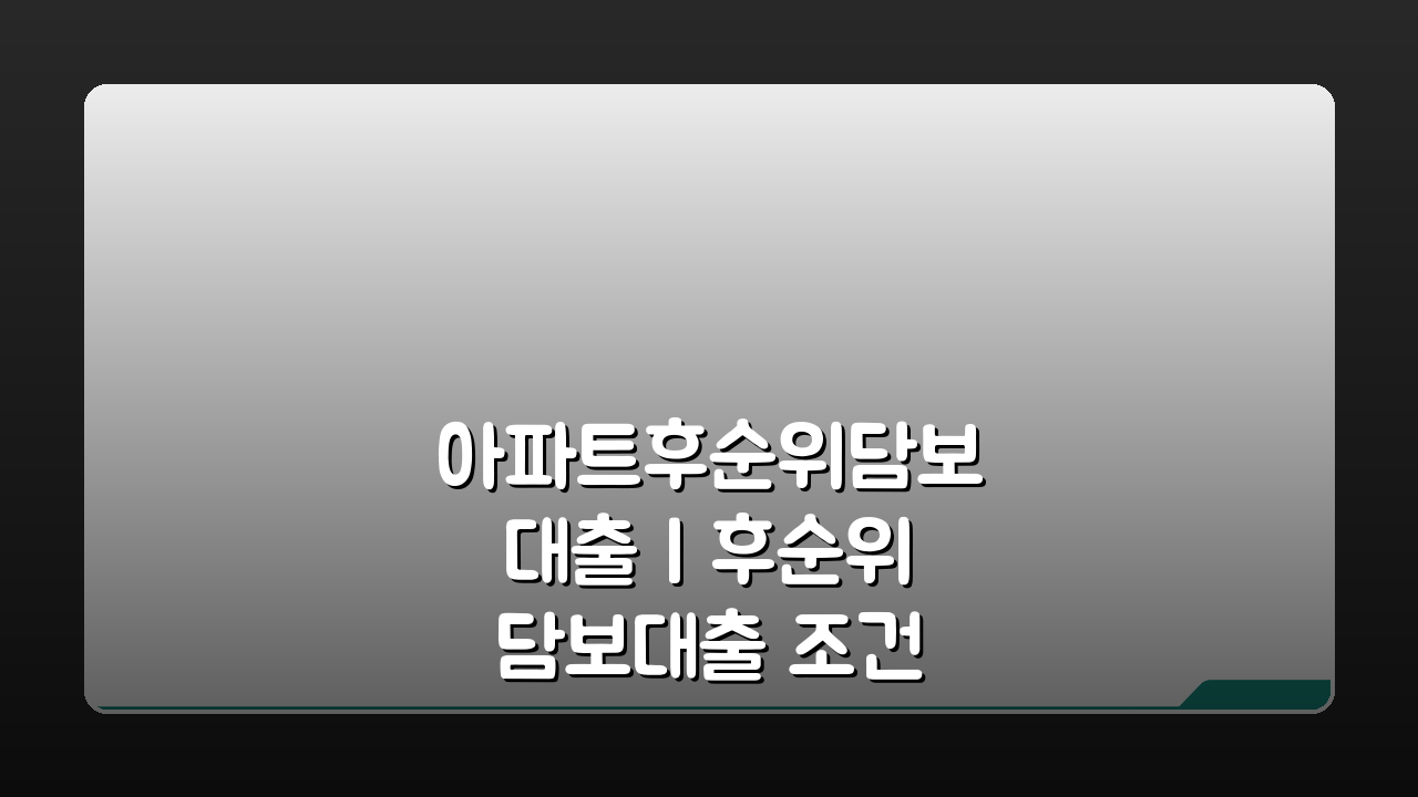 아파트후순위담보대출 | 후순위 담보대출 조건 금리, 핵심 총정리