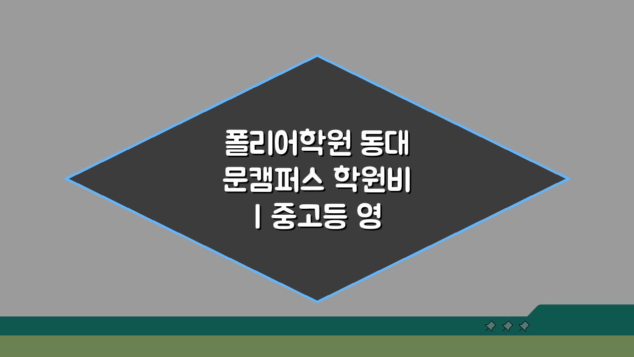 폴리어학원 동대문캠퍼스 학원비 | 중고등 영어 내신 수능반 수강료, 3가지 핵심 포인트 안