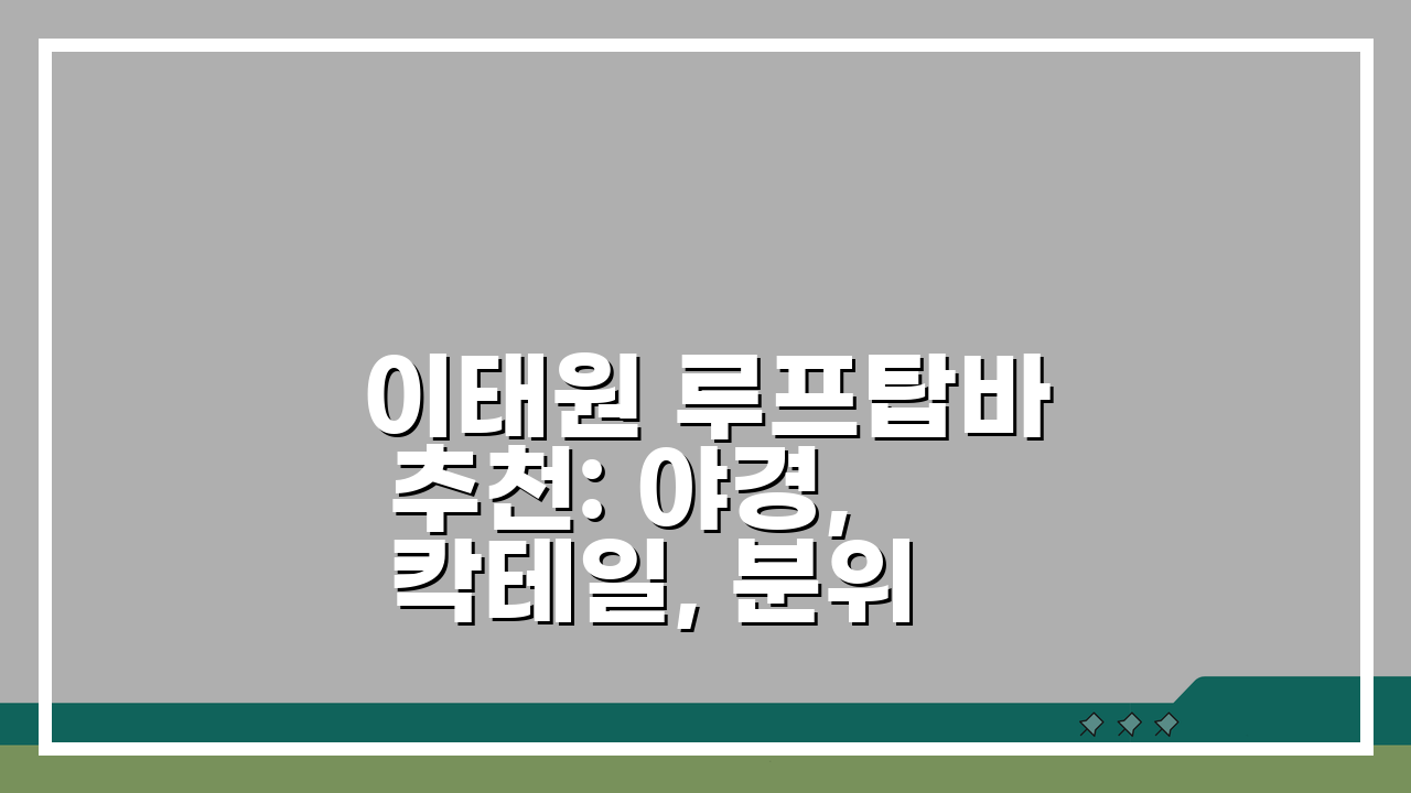 이태원 루프탑바 추천: 야경, 칵테일, 분위기 끝판왕 5곳