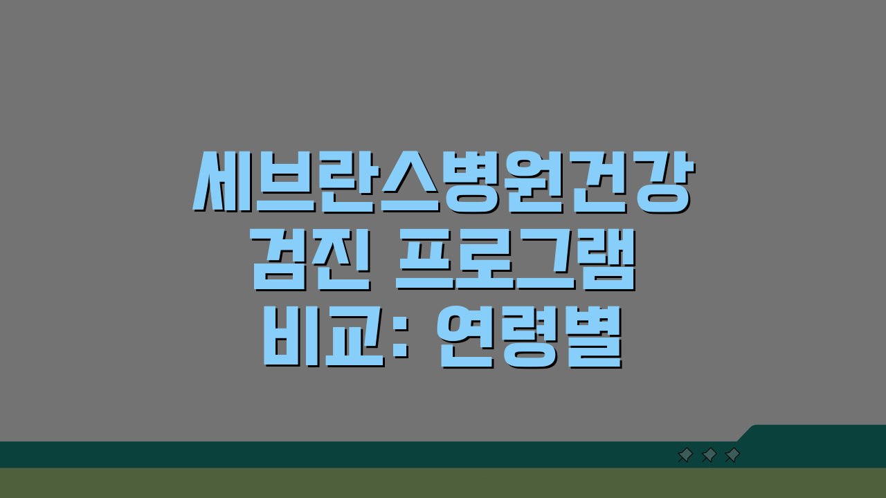 세브란스병원건강검진 프로그램 비교: 연령별 추천 패키지 A to Z
