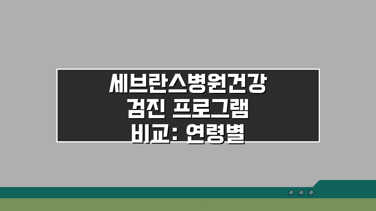 세브란스병원건강검진 프로그램 비교: 연령별 추천 패키지 A to Z