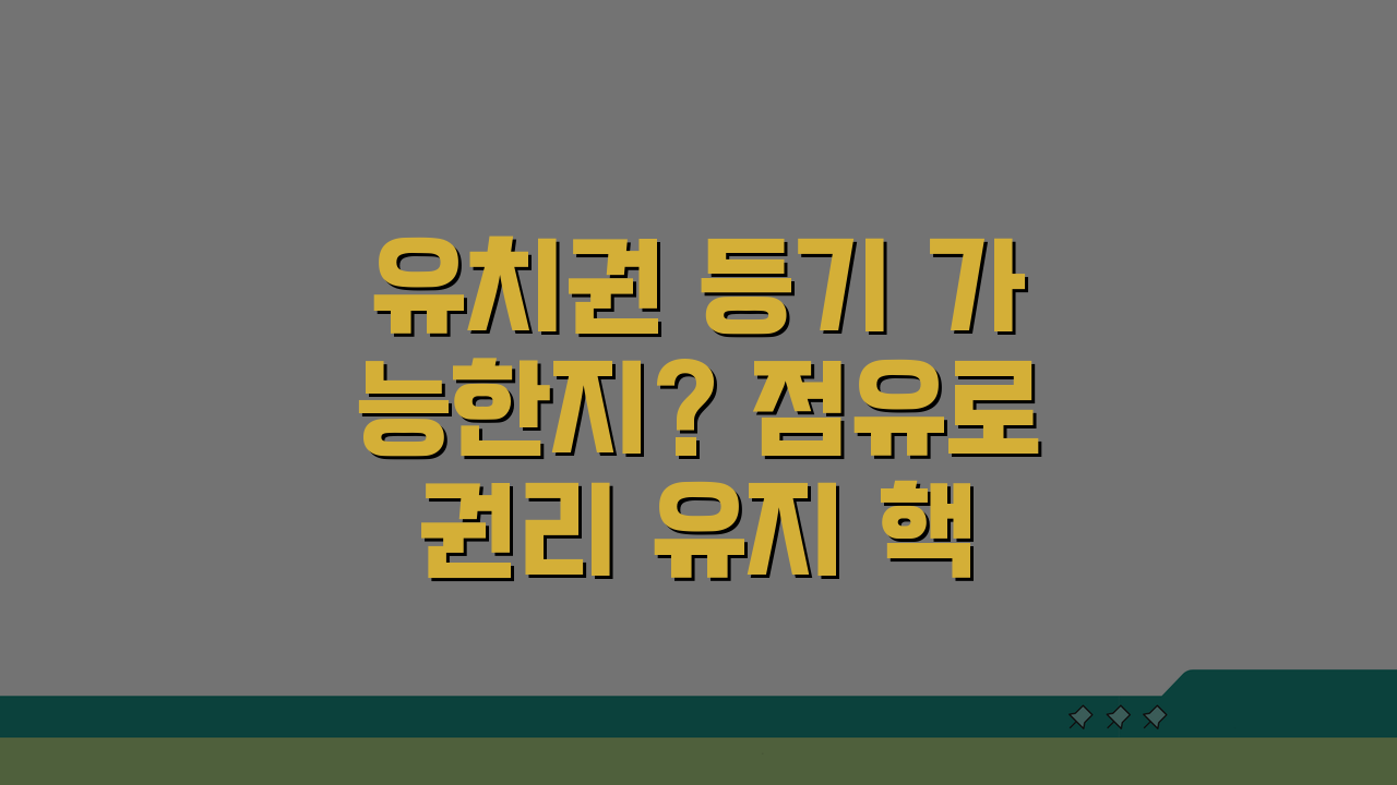 유치권 등기 가능한지? 점유로 권리 유지 핵심 총정리