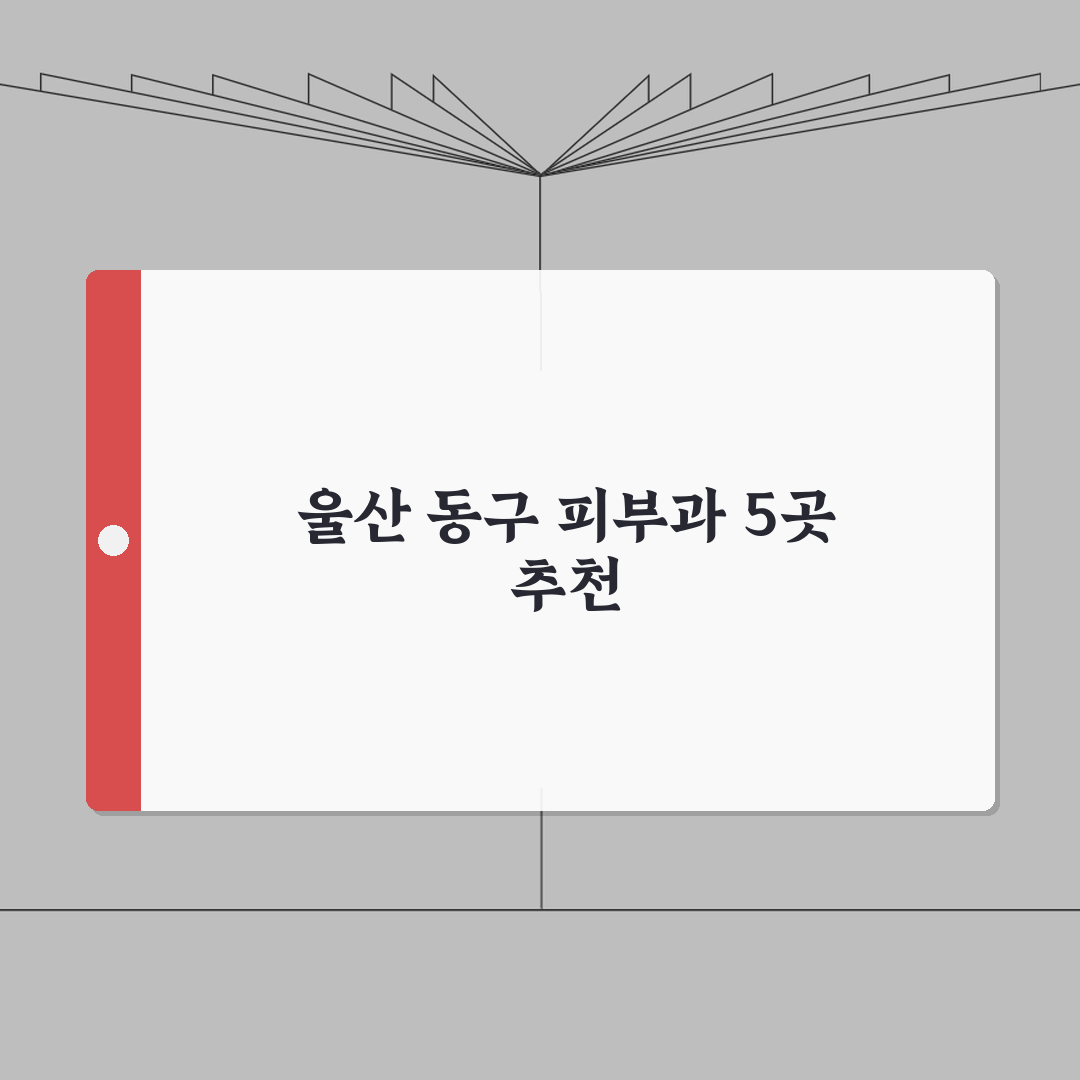 울산 동구 피부과 추천 베스트 5 | 여드름, 흉터, 레이저, 가격비교, 후기 심층분석